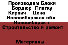 Производим Блоки, Бордюр, Плитку, Кирпич. › Цена ­ 40 - Новосибирская обл., Новосибирск г. Строительство и ремонт » Материалы   